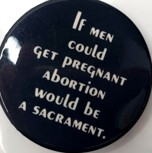 If Men Could Get Pregnant Abortion Would Be A Sacrament Pinback Button